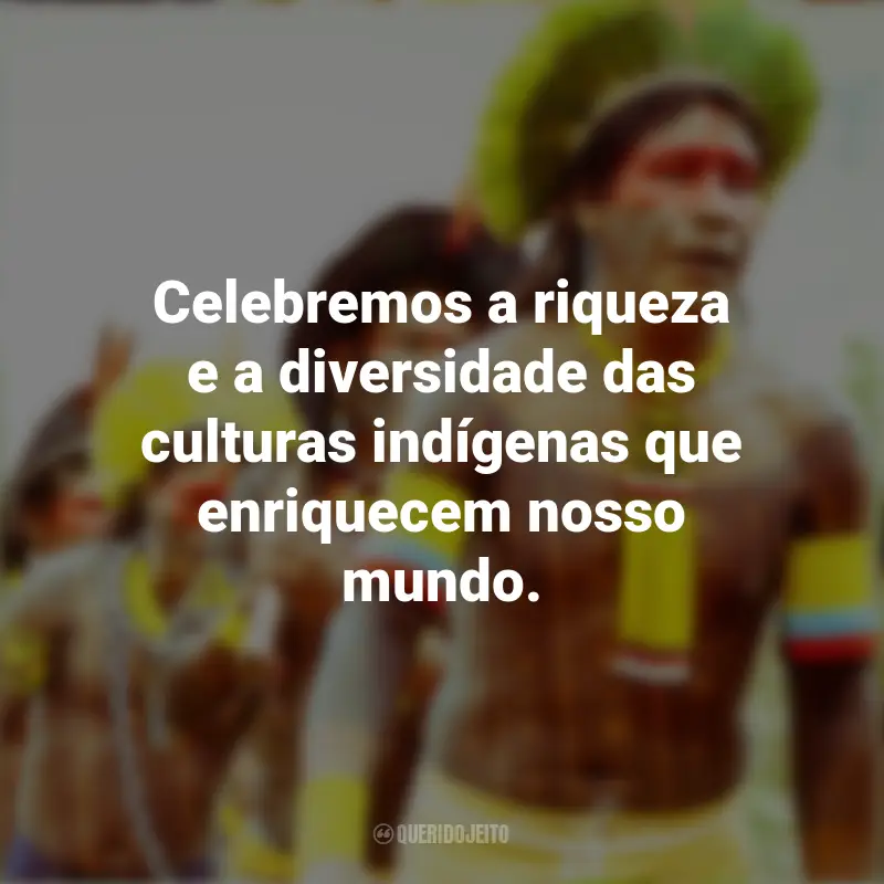 Frases do Dia dos Povos Indígenas: Celebremos a riqueza e a diversidade das culturas indígenas que enriquecem nosso mundo.