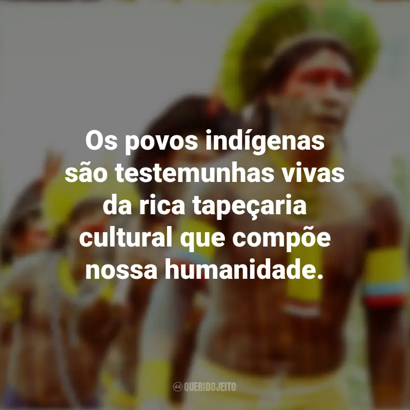 Frases Dia dos Povos Indígenas: Os povos indígenas são testemunhas vivas da rica tapeçaria cultural que compõe nossa humanidade.
