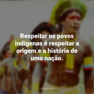 Respeitar os povos indígenas é respeitar a origem e a história de uma nação. Dia dos Povos Indígenas