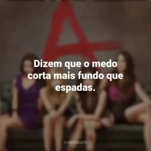 Dizem que o medo corta mais fundo que espadas. Pretty Little Liars (Série)