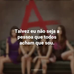 Talvez eu não seja a pessoa que todos acham que sou. Pretty Little Liars (Série)