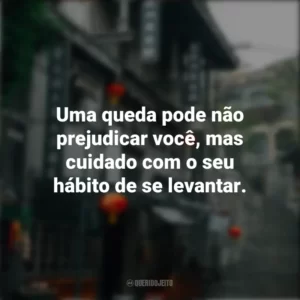 Uma queda pode não prejudicar você, mas cuidado com o seu hábito de se levantar. Provérbios Chineses