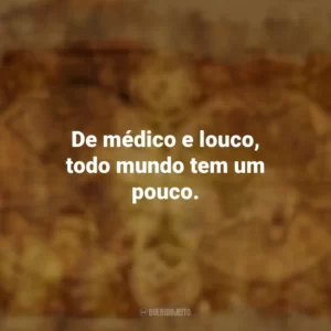 De médico e louco, todo mundo tem um pouco. Provérbios Populares
