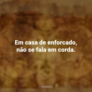 Em casa de enforcado, não se fala em corda. Provérbios Populares