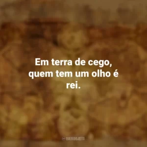 Em terra de cego, quem tem um olho é rei. Provérbios Populares