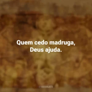 Quem cedo madruga, Deus ajuda. Provérbios Populares