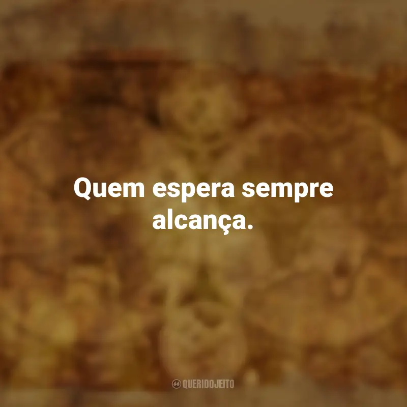 Pensamentos Provérbios Populares: Quem espera sempre alcança.