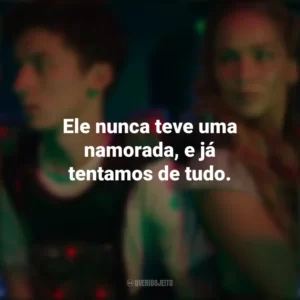 Ele nunca teve uma namorada, e já tentamos de tudo. Que Horas Eu Te Pego (Filme)