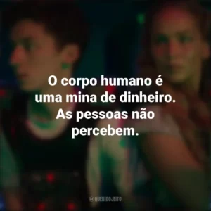 O corpo humano é uma mina de dinheiro. As pessoas não percebem. Que Horas Eu Te Pego (Filme)