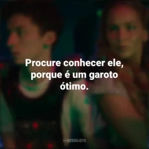 Procure conhecer ele, porque é um garoto ótimo. Que Horas Eu Te Pego (Filme)