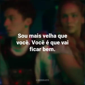 Sou mais velha que você. Você é que vai ficar bem. Que Horas Eu Te Pego (Filme)