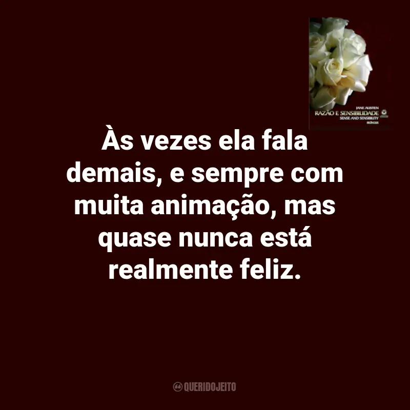 Frases Razão e Sensibilidade de Jane Austen Livro: Às vezes ela fala demais, e sempre com muita animação, mas quase nunca está realmente feliz.