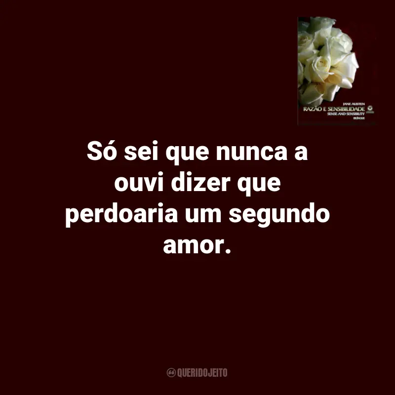 Frases Jane Austen no Livro Razão e Sensibilidade: Só sei que nunca a ouvi dizer que perdoaria um segundo amor.