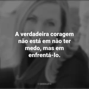 A verdadeira coragem não está em não ter medo, mas em enfrentá-lo. – The Reality of Everything. Rebecca Yarros