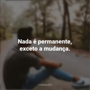 Nada é permanente, exceto a mudança. Refletir e Pensar