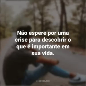 Não espere por uma crise para descobrir o que é importante em sua vida. Refletir e Pensar