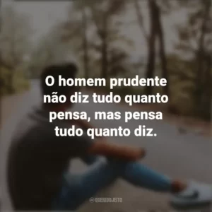 O homem prudente não diz tudo quanto pensa, mas pensa tudo quanto diz. Refletir e Pensar