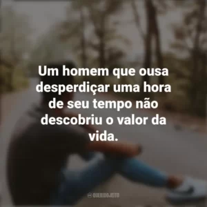 Um homem que ousa desperdiçar uma hora de seu tempo não descobriu o valor da vida. Refletir e Pensar