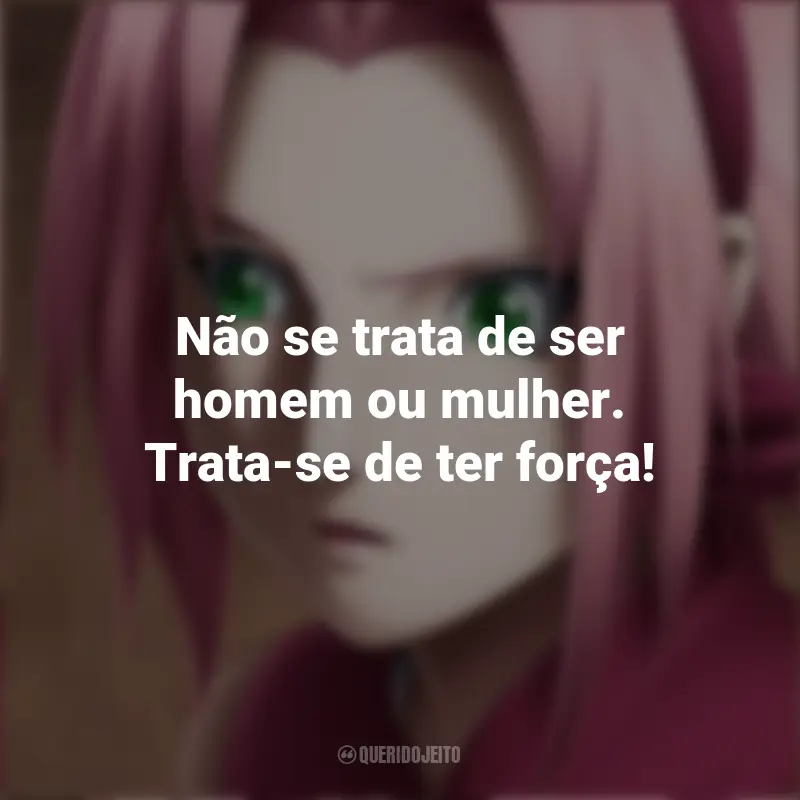 Mensagens de Sakura Haruno : Não se trata de ser homem ou mulher. Trata-se de ter força!