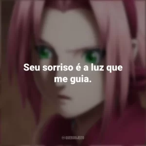 Seu sorriso é a luz que me guia. Sakura Haruno