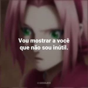 Vou mostrar a você que não sou inútil. Sakura Haruno