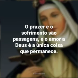 O prazer e o sofrimento são passagens, e o amor a Deus é a única coisa que permanece. Santa Rosa de Lima