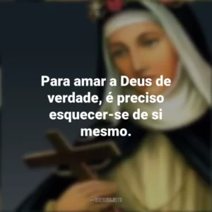 Para amar a Deus de verdade, é preciso esquecer-se de si mesmo. Santa Rosa de Lima