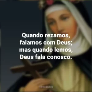 Quando rezamos, falamos com Deus; mas quando lemos, Deus fala conosco. Santa Rosa de Lima