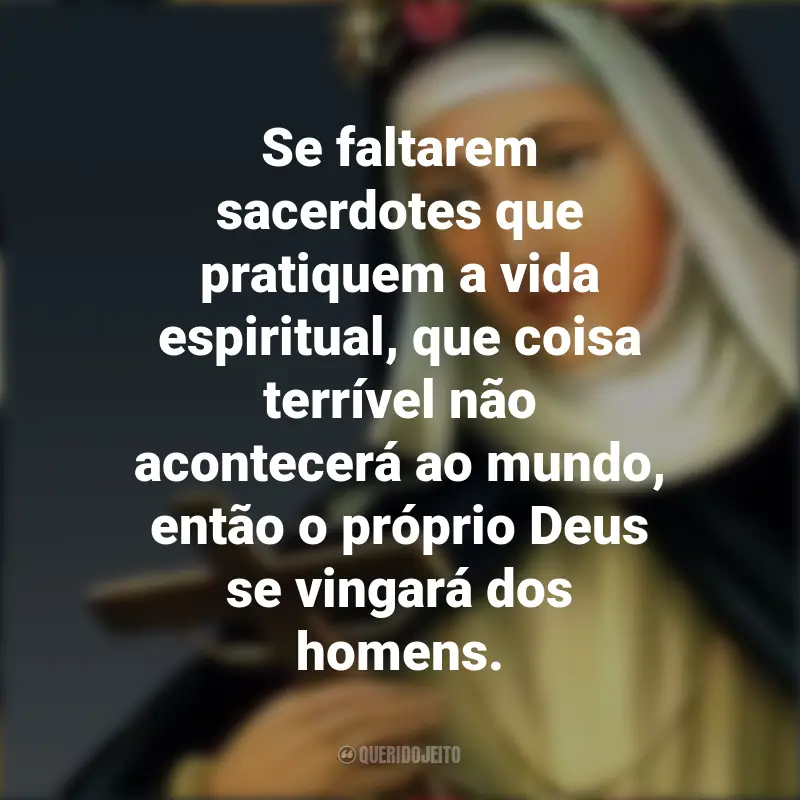 Santa Rosa de Lima Frases: Se faltarem sacerdotes que pratiquem a vida espiritual, que coisa terrível não acontecerá ao mundo, então o próprio Deus se vingará dos homens.