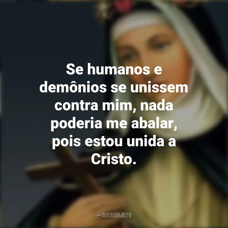 Citações de Santa Rosa de Lima: Se humanos e demônios se unissem contra mim, nada poderia me abalar, pois estou unida a Cristo.