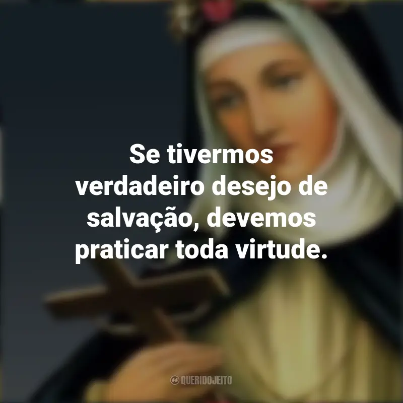 Pensamentos Santa Rosa de Lima: Se tivermos verdadeiro desejo de salvação, devemos praticar toda virtude.