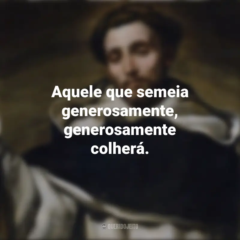Frases São Domingos: Aquele que semeia generosamente, generosamente colherá.