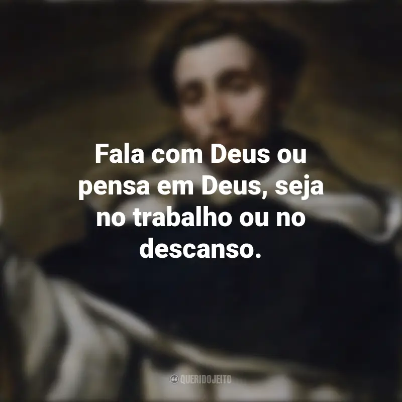 Citações de São Domingos: Fala com Deus ou pensa em Deus, seja no trabalho ou no descanso.