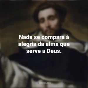 Nada se compara à alegria da alma que serve a Deus. São Domingos