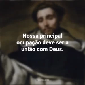 Nossa principal ocupação deve ser a união com Deus. São Domingos
