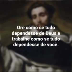 Ore como se tudo dependesse de Deus e trabalhe como se tudo dependesse de você. São Domingos