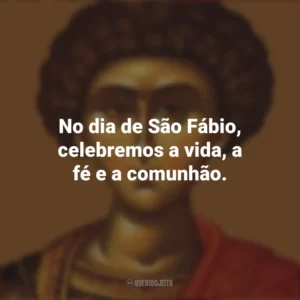 No dia de São Fábio, celebremos a vida, a fé e a comunhão. São Fábio