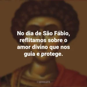 No dia de São Fábio, reflitamos sobre o amor divino que nos guia e protege. São Fábio