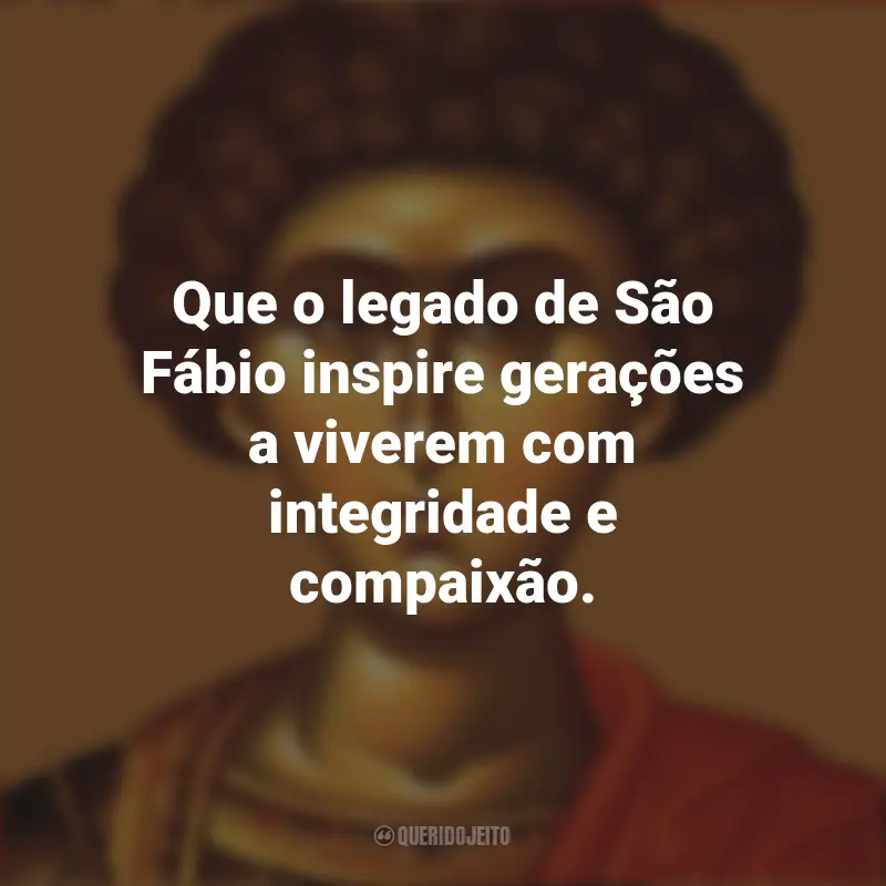 Frases de São Fábio: Que o legado de São Fábio inspire gerações a viverem com integridade e compaixão.