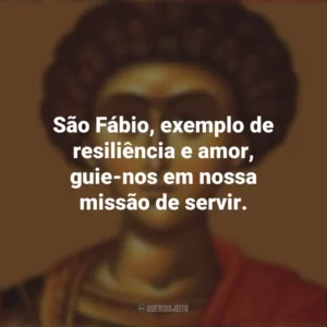 São Fábio, exemplo de resiliência e amor, guie-nos em nossa missão de servir. São Fábio