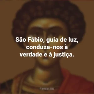 São Fábio, guia de luz, conduza-nos à verdade e à justiça. São Fábio
