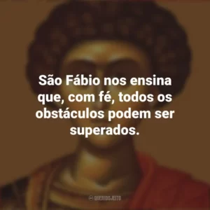 São Fábio nos ensina que, com fé, todos os obstáculos podem ser superados. São Fábio