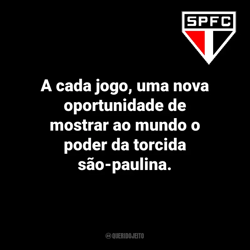 Frases do time São Paulo FC: A cada jogo, uma nova oportunidade de mostrar ao mundo o poder da torcida são-paulina.