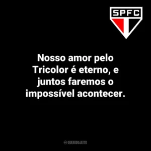 Nosso amor pelo Tricolor é eterno, e juntos faremos o impossível acontecer. São Paulo Futebol Clube