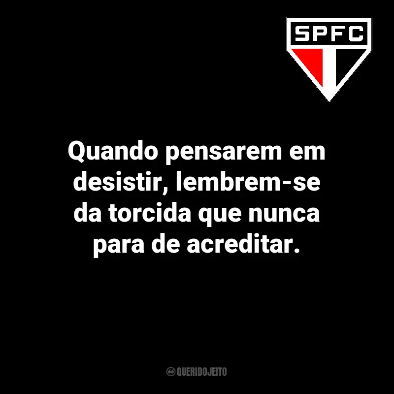 Frases São Paulo FC para torcedores: Quando pensarem em desistir, lembrem-se da torcida que nunca para de acreditar.