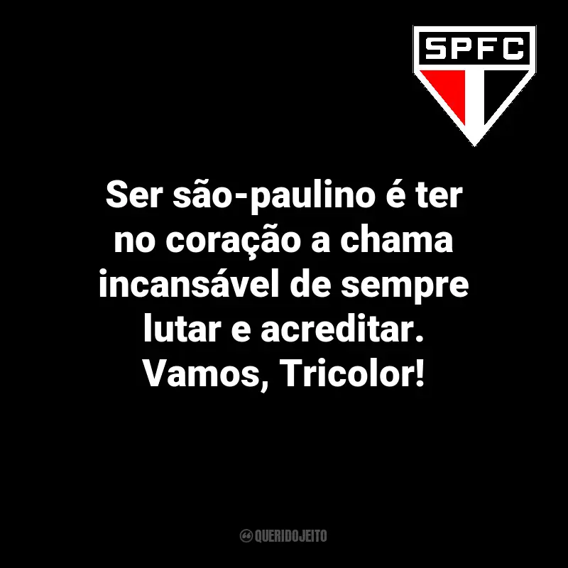 Frases sobre o time São Paulo FC: Ser são-paulino é ter no coração a chama incansável de sempre lutar e acreditar. Vamos, Tricolor!