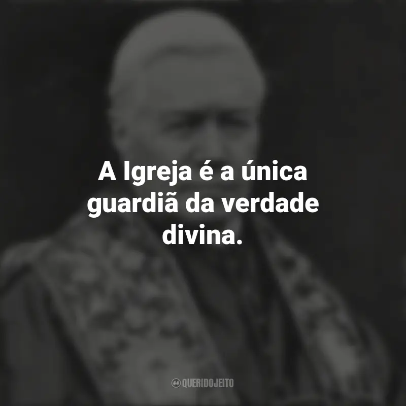 Frases São Pio X: A Igreja é a única guardiã da verdade divina.