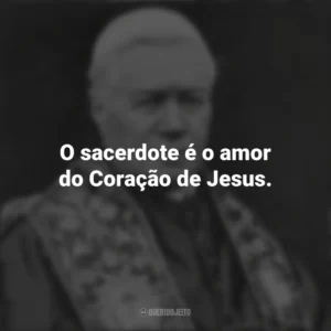 O sacerdote é o amor do Coração de Jesus. São Pio X