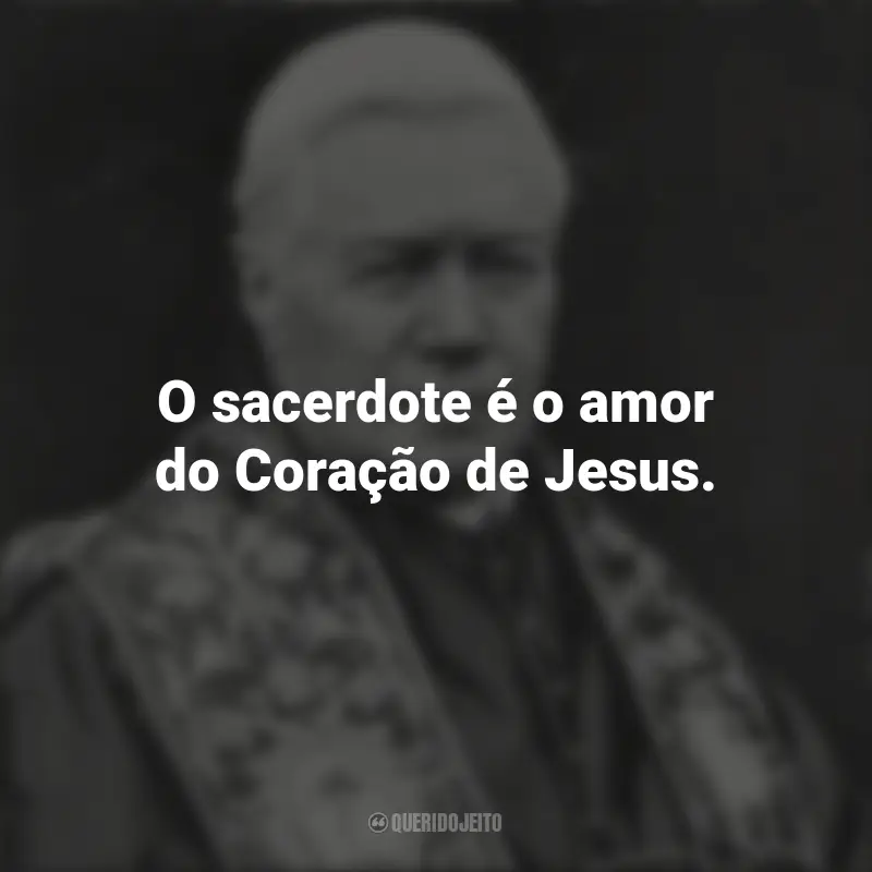 Frases de São Pio X: O sacerdote é o amor do Coração de Jesus.