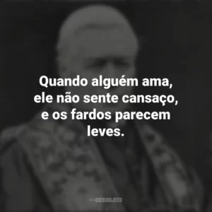 Quando alguém ama, ele não sente cansaço, e os fardos parecem leves. São Pio X